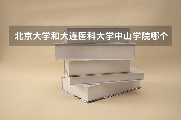 北京大学和大连医科大学中山学院哪个好 历年录取分数线一览