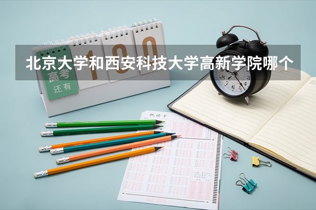 北京大学和西安科技大学高新学院哪个好 历年录取分数线一览