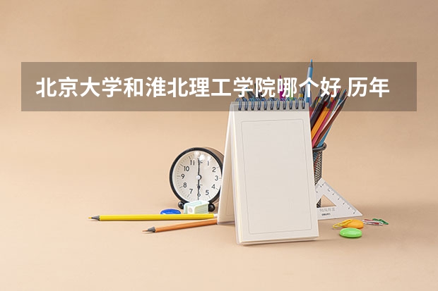 北京大学和淮北理工学院哪个好 历年录取分数线一览