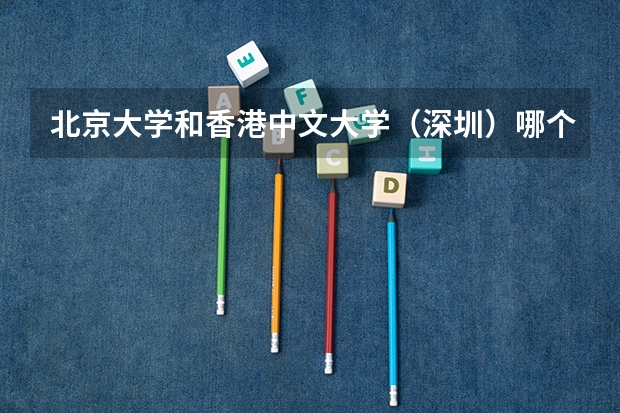 北京大学和香港中文大学（深圳）哪个好 历年录取分数线一览