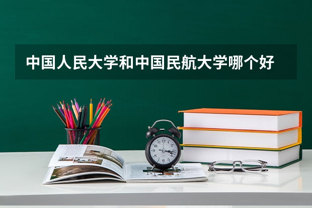 中国人民大学和中国民航大学哪个好 历年录取分数线一览
