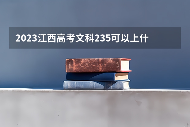 2023江西高考文科235可以上什么大学