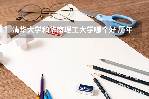 清华大学和华南理工大学哪个好 历年录取分数线一览
