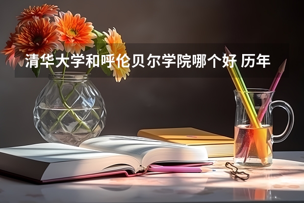 清华大学和呼伦贝尔学院哪个好 历年录取分数线一览