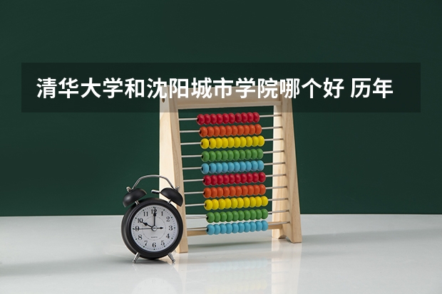 清华大学和沈阳城市学院哪个好 历年录取分数线一览