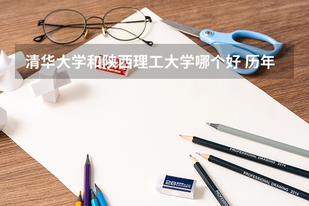 清华大学和陕西理工大学哪个好 历年录取分数线一览