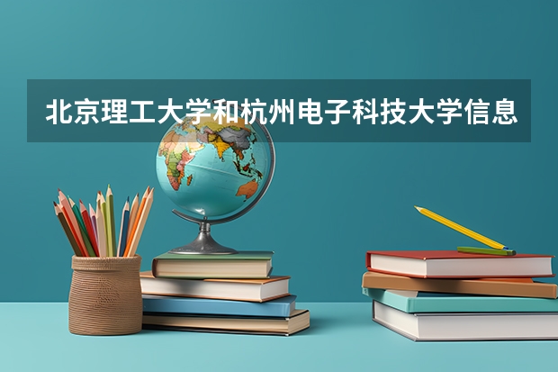 北京理工大学和杭州电子科技大学信息工程学院哪个好 历年录取分数线一览