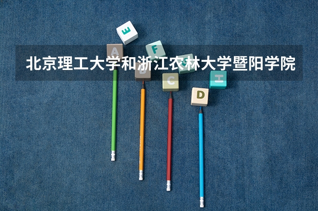 北京理工大学和浙江农林大学暨阳学院哪个好 历年录取分数线一览