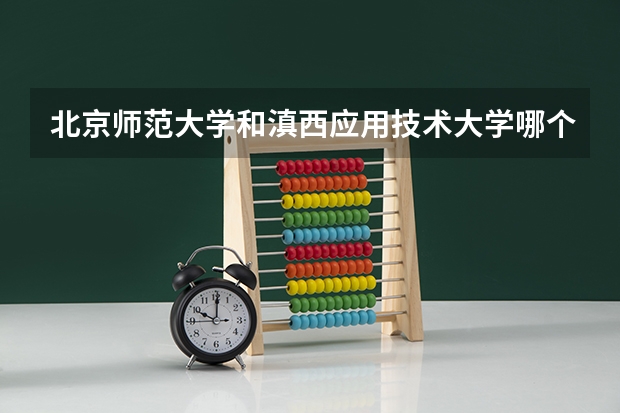 北京师范大学和滇西应用技术大学哪个好 历年录取分数线一览