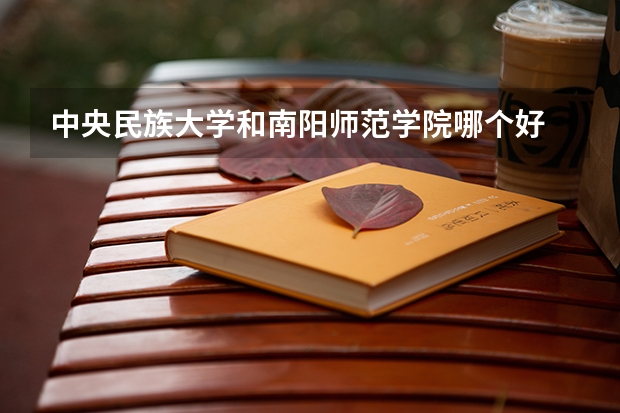 中央民族大学和南阳师范学院哪个好 历年录取分数线一览