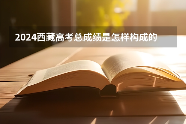 2024西藏高考总成绩是怎样构成的？