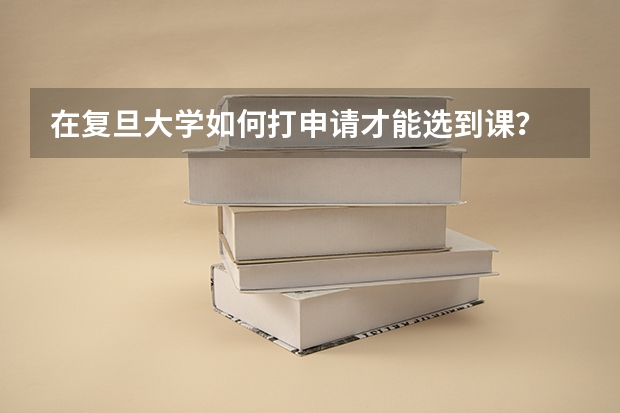 在复旦大学如何打申请才能选到课？