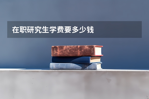 在职研究生学费要多少钱