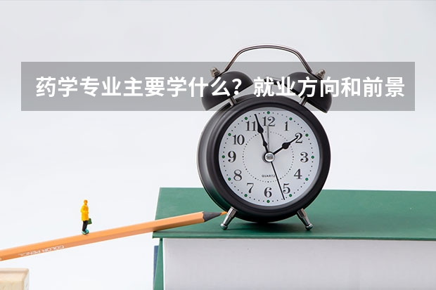 药学专业主要学什么?就业方向和前景怎么样?