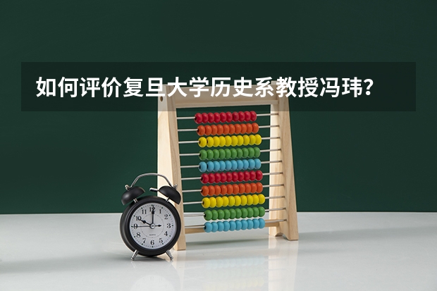 如何评价复旦大学历史系教授冯玮？