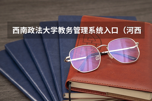 西南政法大学教务管理系统入口(河西学院教务系统官网:https://jwc.hxu.edu.cn/)