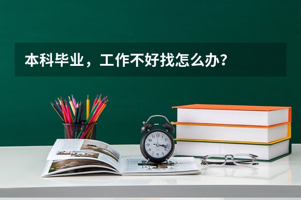 本科毕业，工作不好找怎么办？