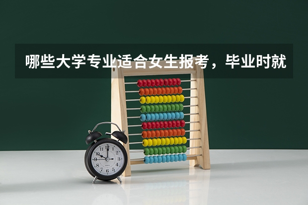 哪些大学专业适合女生报考，毕业时就业率很高，考公务员也容易？