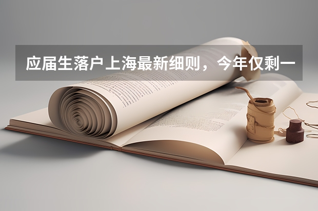 应届生落户上海最新细则，今年仅剩一次机会落户上海 上海的哪几所大学的应届毕业生可以直接落户上海？