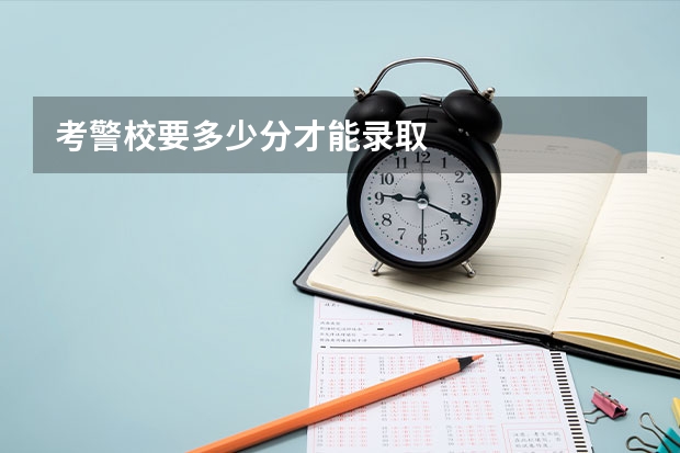 考警校要多少分才能录取