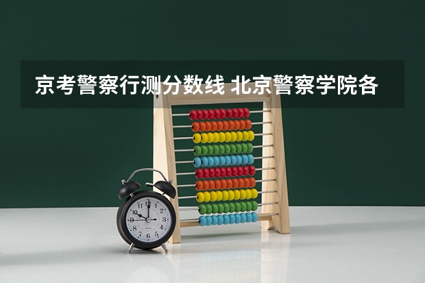 京考警察行测分数线 北京警察学院各专业录取分数线