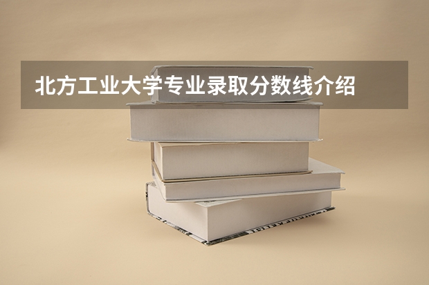 北方工业大学专业录取分数线介绍