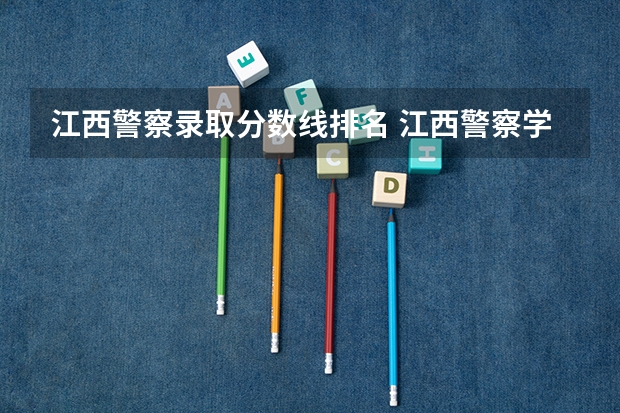 江西警察录取分数线排名 江西警察学院录取分数线