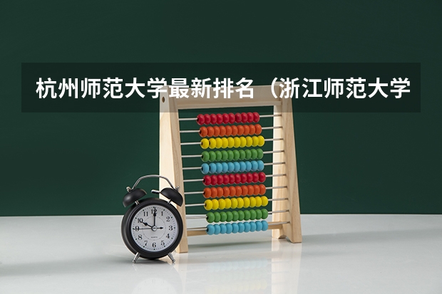 杭州师范大学最新排名（浙江师范大学全国排名）