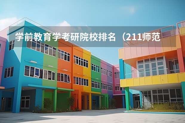 学前教育学考研院校排名（211师范类大学考研难度排名？）