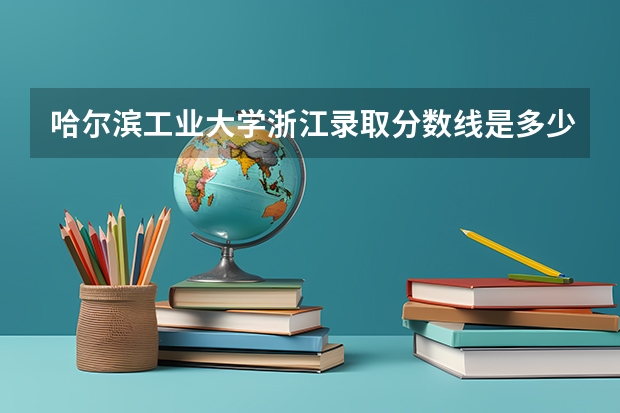 哈尔滨工业大学浙江录取分数线是多少（招生人数）