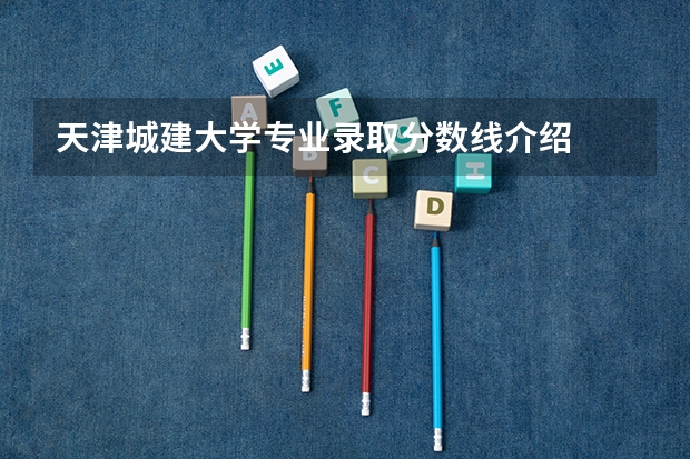 天津城建大学专业录取分数线介绍