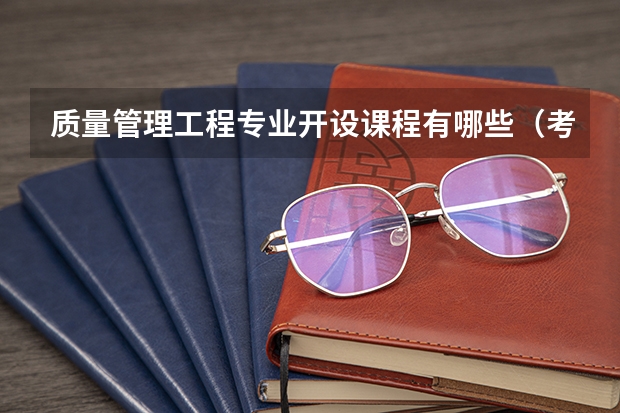质量管理工程专业开设课程有哪些（考研方向）