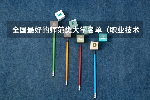全国最好的师范类大学名单（职业技术师范大学排名）