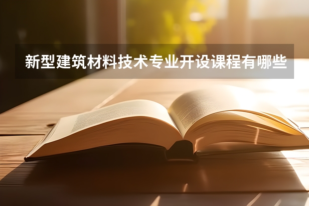 新型建筑材料技术专业开设课程有哪些（考研方向）
