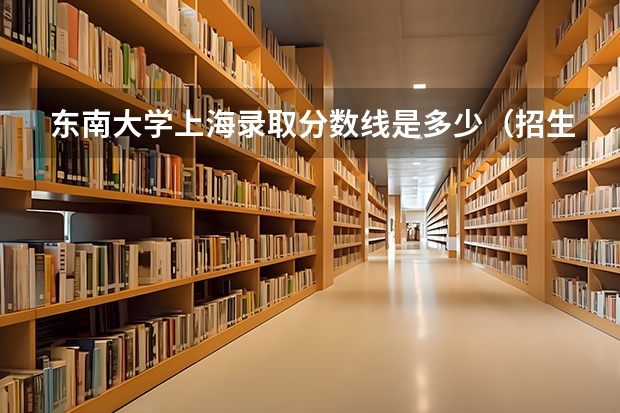 东南大学上海录取分数线是多少（招生人数）