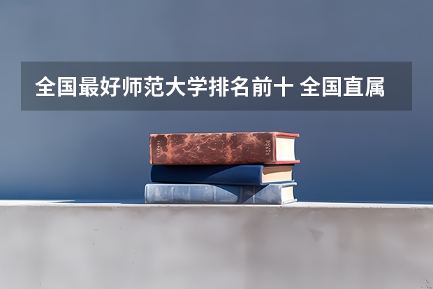 全国最好师范大学排名前十 全国直属师范大学排名
