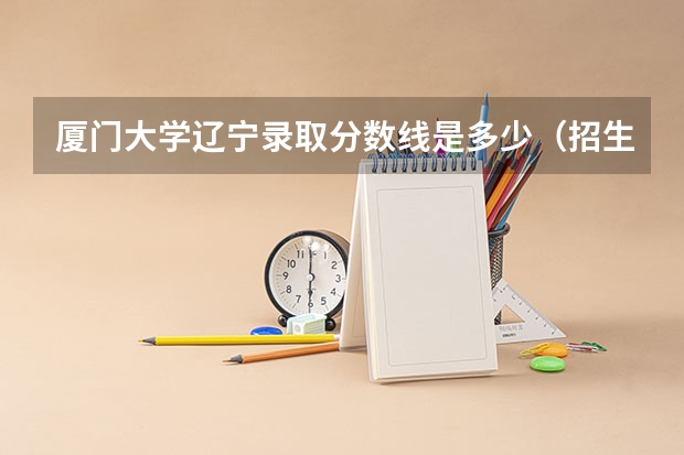 厦门大学辽宁录取分数线是多少（招生人数）