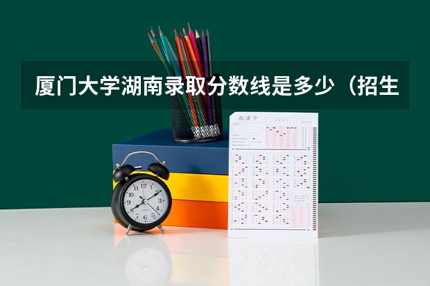 厦门大学湖南录取分数线是多少（招生人数）