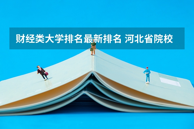 财经类大学排名最新排名 河北省院校排名