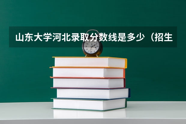 山东大学河北录取分数线是多少（招生人数）