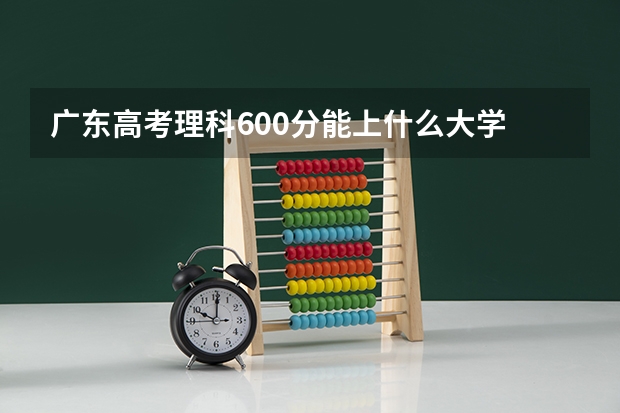 广东高考理科600分能上什么大学