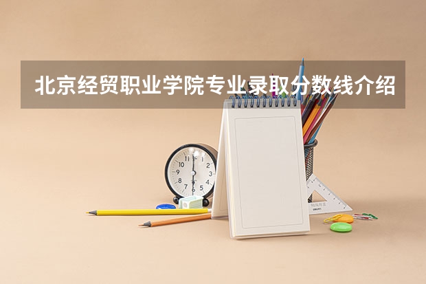 北京经贸职业学院专业录取分数线介绍