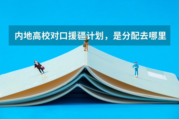 内地高校对口援疆计划，是分配去哪里就业