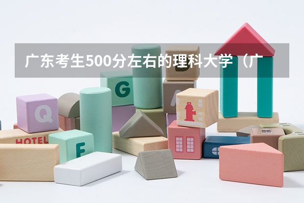 广东考生500分左右的理科大学（广东一本大学排名及分数线）
