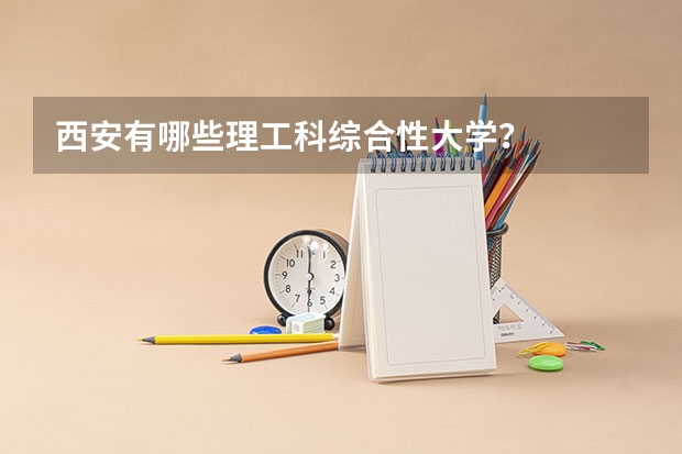 西安有哪些理工科综合性大学？