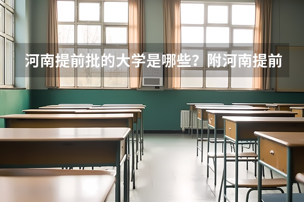 河南提前批的大学是哪些？附河南提前批分数线