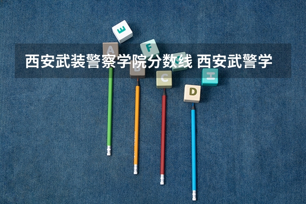 西安武装警察学院分数线 西安武警学院录取分数线