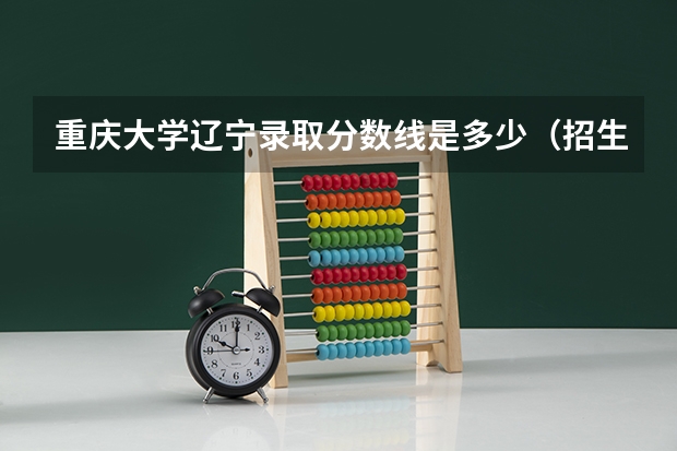 重庆大学辽宁录取分数线是多少（招生人数）