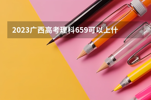 2023广西高考理科659可以上什么大学