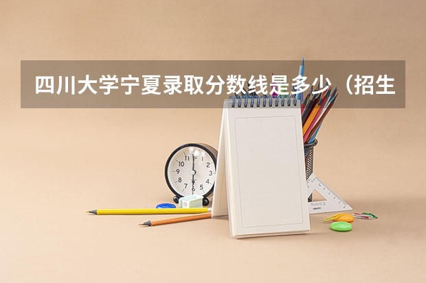 四川大学宁夏录取分数线是多少（招生人数）
